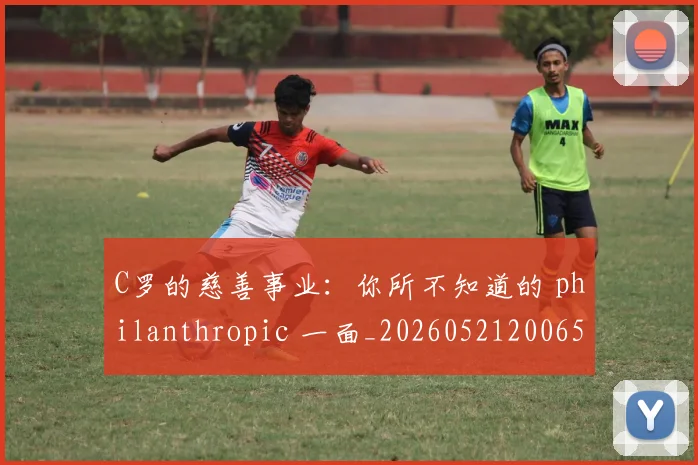 C罗的慈善事业：你所不知道的 philanthropic 一面_20260521200653
