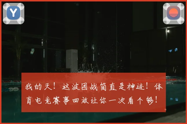 我的天！这波团战简直是神迹！体育电竞赛事回放让你一次看个够！
