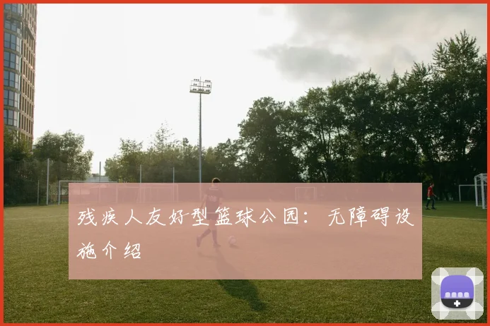 残疾人友好型篮球公园：无障碍设施介绍