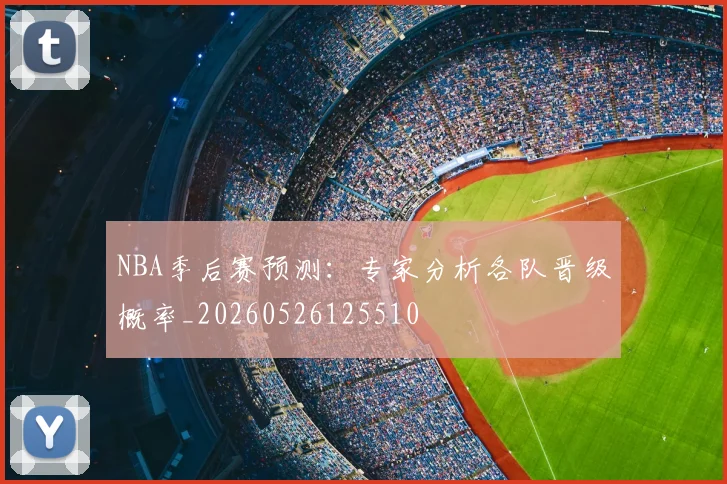 NBA季后赛预测：专家分析各队晋级概率_20260526125510
