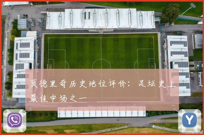 莫德里奇历史地位评价：足坛史上最佳中场之一