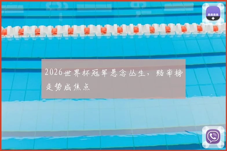 2026世界杯冠军悬念丛生，赔率榜走势成焦点