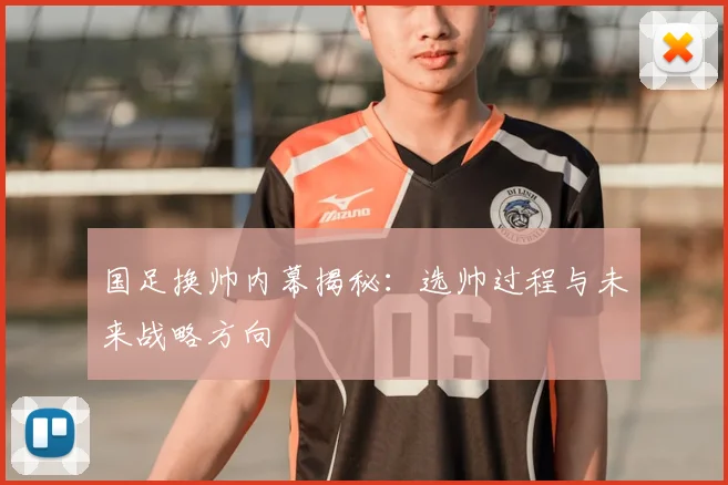 国足换帅内幕揭秘：选帅过程与未来战略方向
