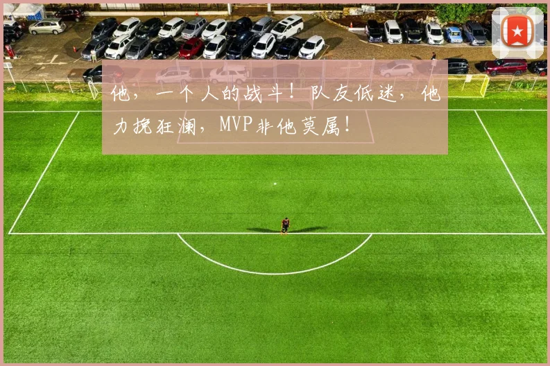 他，一个人的战斗！队友低迷，他力挽狂澜，MVP非他莫属！