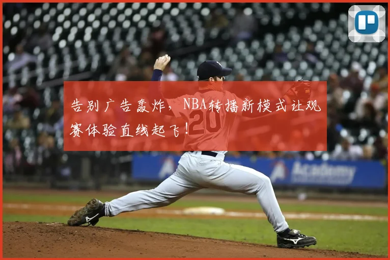 告别广告轰炸，NBA转播新模式让观赛体验直线起飞！