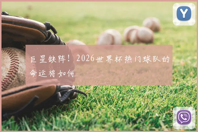 巨星缺阵！2026世界杯热门球队的命运将如何