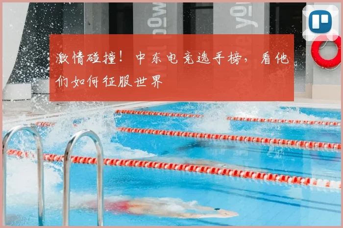 激情碰撞！中东电竞选手榜，看他们如何征服世界
