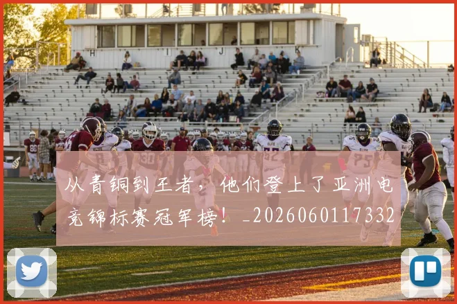 从青铜到王者，他们登上了亚洲电竞锦标赛冠军榜！_20260601173321