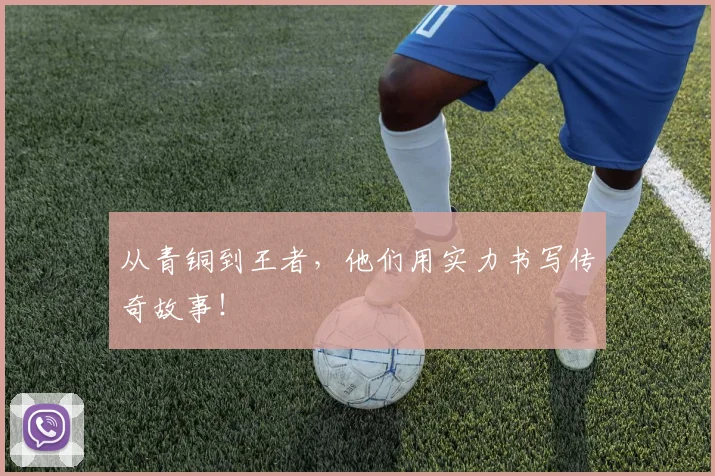 从青铜到王者，他们用实力书写传奇故事！