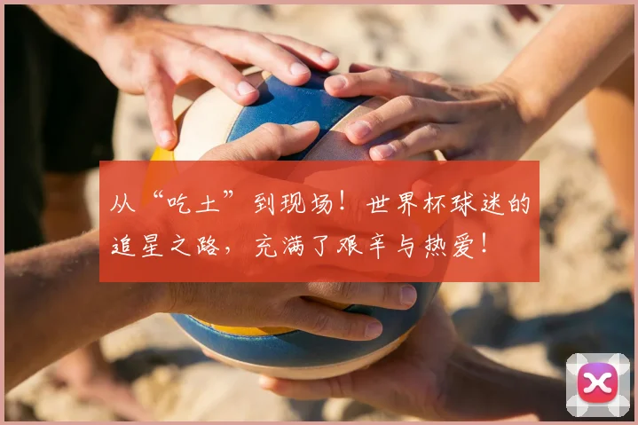 从“吃土”到现场！世界杯球迷的追星之路，充满了艰辛与热爱！