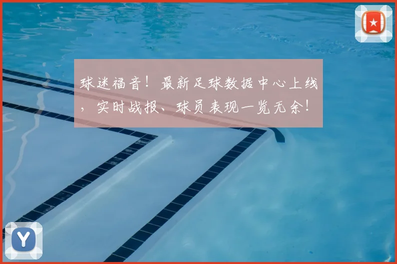 球迷福音！最新足球数据中心上线，实时战报、球员表现一览无余！