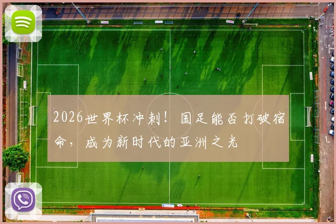 2026世界杯冲刺！国足能否打破宿命，成为新时代的亚洲之光