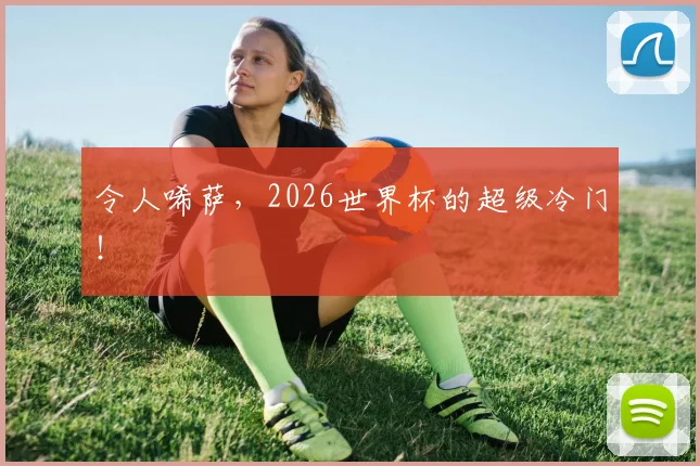 令人唏萨,2026世界杯的超级冷门!