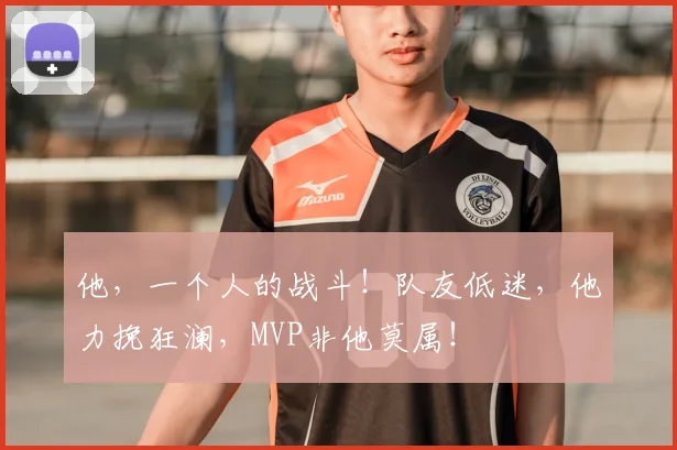 他，一个人的战斗！队友低迷，他力挽狂澜，MVP非他莫属！