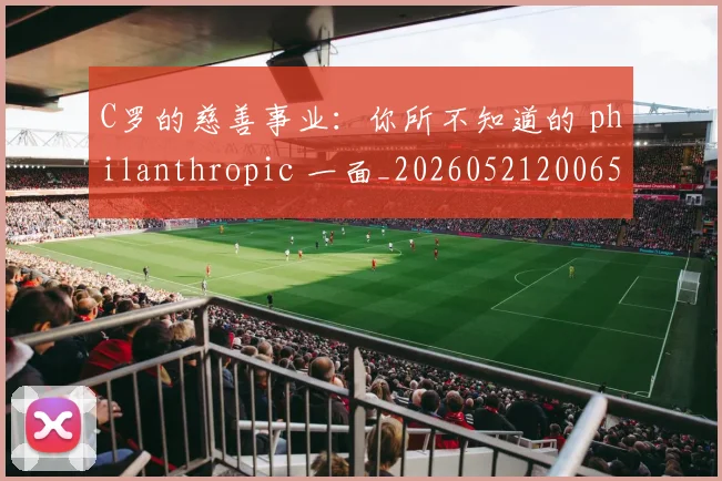 C罗的慈善事业：你所不知道的 philanthropic 一面_20260521200653